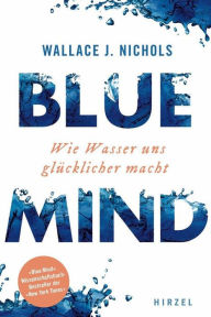 Title: BLUE MIND: Wie Wasser uns glücklicher macht, Author: Wallace J. Nichols