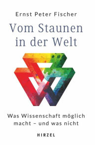 Title: Vom Staunen in der Welt: Was Wissenschaft möglich macht - und was nicht, Author: Ernst-Peter Fischer