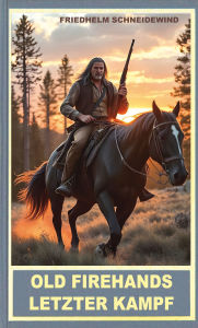 Title: Old Firehands letzter Kampf: Ein Abenteuerroman im Wilden Westen, Author: Friedhelm Schneidewind