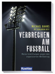 Title: VERBRECHEN AM FUSSBALL: Meine Ermittlungen gegen den organisierten Wettbetrug, Author: Michael Bahrs