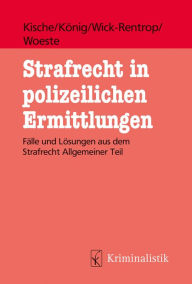 Title: Strafrecht in polizeilichen Ermittlungen: Fälle und Lösungen aus dem Strafrecht Allgemeiner Teil, Author: Sascha Kische