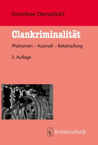 Title: Clankriminalität: Phänomen - Ausmaß - Bekämpfung, Author: Dorothee Dienstbühl