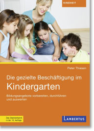 Title: Die gezielte Beschäftigung im Kindergarten: Bildungsangebote vorbereiten, durchführen und auswerten, Author: Peter Thiesen