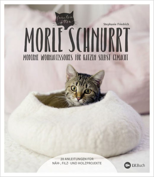 Morle schnurrt: 20 Anleitungen für moderne Katzen-Wohnaccessoires aus Stoff, Filz oder Holz