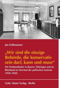 Title: Wir sind die einzige Behorde, die konservativ sein darf, kann und muss: >Die Denkmalamter im Rheinland, in Bayern und Thuringen im Wechsel der politischen Systeme (1920-1960), Author: Jan Schleusener