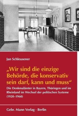 Wir sind die einzige Behorde, die konservativ sein darf, kann und muss: >Die Denkmalamter im Rheinland, in Bayern und Thuringen im Wechsel der politischen Systeme (1920-1960)