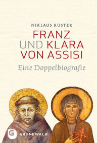 Title: Franz und Klara von Assisi: Eine Doppelbiografie, Author: Niklaus Kuster