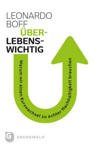 Title: Uberlebenswichtig: Warum wir einen Kurswechsel zu echter Nachhaltigkeit brauchen, Author: Leonardo Boff