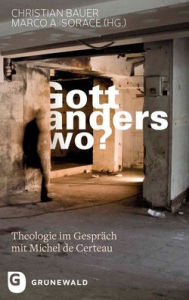 Title: Gott, anderswo?: Theologie im Gesprach mit Michel de Certeau, Author: Christian Bauer
