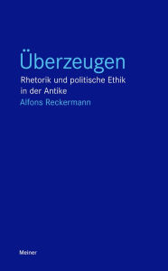 Title: Überzeugen: Rhetorik und politische Ethik in der Antike, Author: Alfons Reckermann