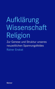 Title: Aufklärung - Wissenschaft - Religion: Zur Genese und Struktur unseres neuzeitlichen Spannungsfeldes, Author: Rainer Enskat