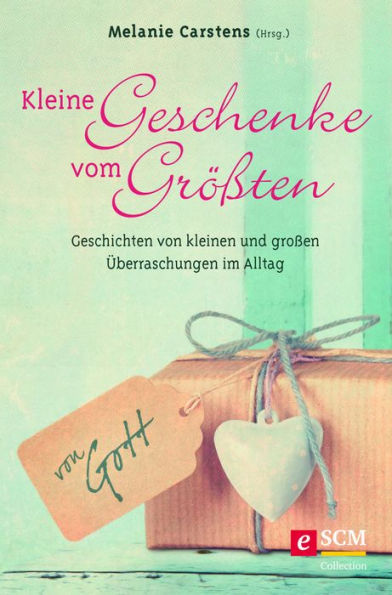 Kleine Geschenke vom Größten: Geschichten von kleinen und großen Überraschungen im Alltag