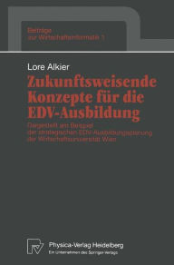 Title: Zukunftsweisende Konzepte für die EDV-Ausbildung: Dargestellt am Beispiel der strategischen EDV-Ausbildungsplanung der Wirtschaftsuniversität Wien, Author: Lore Alkier