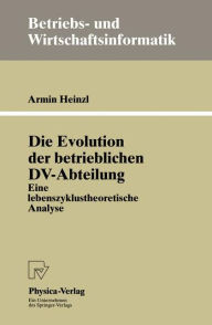 Title: Die Evolution der betrieblichen DV-Abteilung: Eine lebenszyklustheoretische Analyse, Author: Armin Heinzl