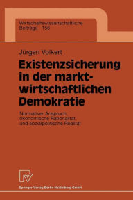 Title: Existenzsicherung in der marktwirtschaftlichen Demokratie: Normativer Anspruch, ökonomische Rationalität und sozialpolitische Realität, Author: Jürgen Volkert