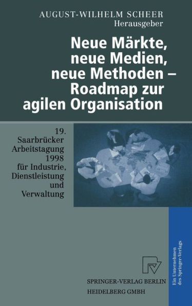 Neue Markte, neue Medien, neue Methoden - Roadmap zur agilen Organisation: 19. Saarbrucker Arbeitstagung 1998 fur Industrie, Dienstleistung und Verwaltung, 5.-7. Oktober 1998, Universitat des Saarlandes, Saarbrucken