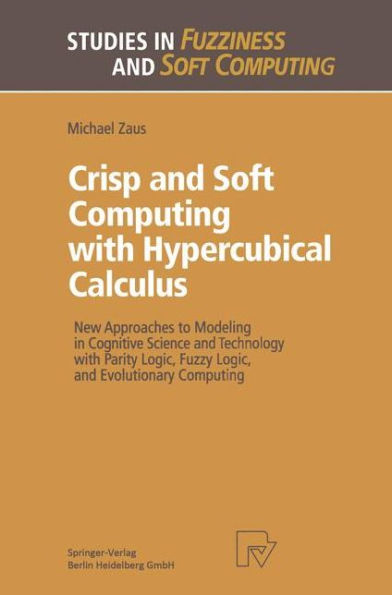 Crisp and Soft Computing with Hypercubical Calculus: New Approaches to Modeling in Cognitive Science and Technology with Parity Logic, Fuzzy Logic, and Evolutionary Computing
