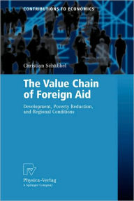 Title: The Value Chain of Foreign Aid: Development, Poverty Reduction, and Regional Conditions / Edition 1, Author: Christian Schabbel