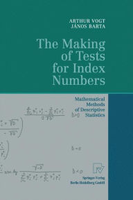 Title: The Making of Tests for Index Numbers: Mathematical Methods of Descriptive Statistics / Edition 1, Author: Arthur Vogt