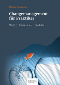 Title: Changemanagement für Praktiker: Mindset - Infrastructure - Capability, Author: Michael Hagemann