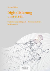 Title: Digitalisierung umsetzen: Veränderungsfähigkeit Professionalität Wirksamkeit, Author: Roman Stöger