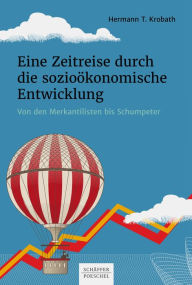 Title: Eine Zeitreise durch die sozioökonomische Entwicklung: Von den Merkantilisten bis Schumpeter, Author: Hermann T. Krobath