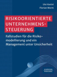 Title: Risikoorientierte Unternehmenssteuerung: Fallstudien für die Risikomodellierung und ein Management unter Unsicherheit?, Author: Ute Vanini