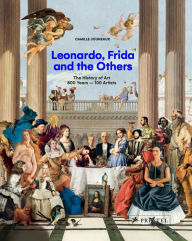 Title: Leonardo, Frida and the Others: The History of Art, 800 Years - 100 Artists, Author: Camille Jouneaux