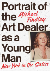 Title: Portrait of the Art Dealer as a Young Man: New York in the Sixties, Author: Michael Findlay