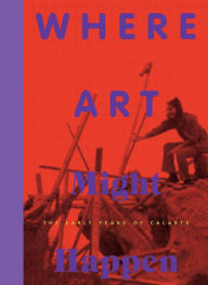 Title: Where Art Might Happen: The Early Years of CalArts, Author: Christina Vegh