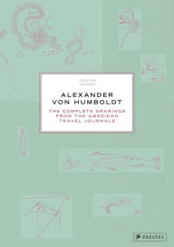 Title: Alexander von Humboldt: The Complete Drawings from the American Travel Journals, Author: Ottmar Ette