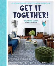 Title: Get It Together!: An Interior Designer's Guide to Creating Your Best Life, Author: Orlando Soria