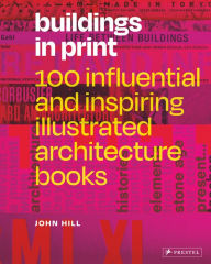 Title: Buildings in Print: 100 Influential & Inspiring Illustrated Architecture Books, Author: John Hill