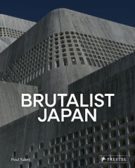 Title: Brutalist Japan: A Photographic Tour of Post-War Japanese Architecture, Author: Paul Tulett