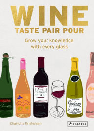 Title: Wine Taste Pair Pour: Grow Your Knowledge With Every Glass, Author: Charlotte Kristensen