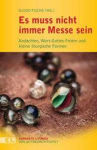 Title: Es muss nicht immer Messe sein: Andachten, Wort-Gottes-Feiern und kleine liturgische Formen, Author: Guido Fuchs