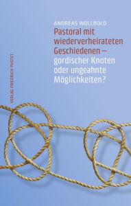 Title: Pastoral mit wiederverheirateten Geschiedenen: Gordischer Knoten oder ungeahnte Möglichkeiten?, Author: Andreas Wollbold