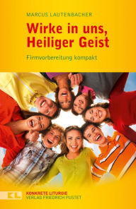 Title: Wirke in uns, Heiliger Geist: Firmvorbereitung kompakt, Author: Marcus Lautenbacher