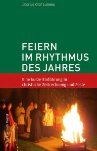 Title: Feiern im Rhythmus des Jahres: Eine kurze Einführung in christliche Zeitrechnung und Feste, Author: Liborius Olaf Lumma