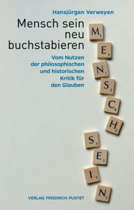 Title: Mensch sein neu buchstabieren: Vom Nutzen der philosophischen und historischen Kritik für den Glauben, Author: Hansjürgen Verweyen