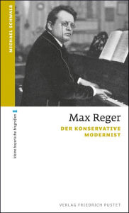 Title: Max Reger: Der konservative Modernist, Author: Michael Schwalb