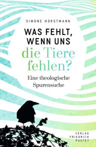 Title: Was fehlt, wenn uns die Tiere fehlen?: Eine theologische Spurensuche, Author: Simone Horstmann