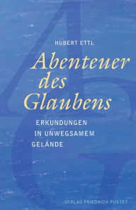 Title: Abenteuer des Glaubens: Erkundungen in unwegsamem Gelände, Author: Hubert Ettl
