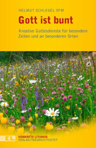 Title: Gott ist bunt: Kreative Gottesdienste für besondere Zeiten und an besonderen Orte, Author: Helmut Schlegel