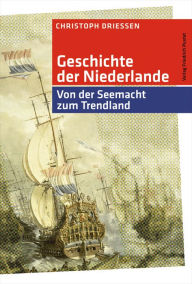 Title: Geschichte der Niederlande: Von der Seemacht zum Trendland, Author: Christoph Driessen