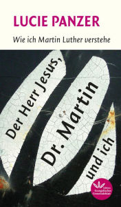 Title: Der Herr Jesus, Dr. Martin und ich: Wie ich Martin Luther verstehe, Author: Lucie Panzer