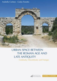 Title: Urban Space between the Roman Age and Late Antiquity: Continuity, Discontinuity and Changes, Author: Arabella Cortese