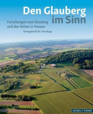 Title: Den Glauberg im Sinn - Forschungen zum Glauberg und den Kelten in Hessen: Ehrengabe fur Dr. Vera Rupp, Author: Schnell & Steiner