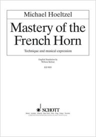 Title: Mastery of the French Horn: Technique and Musical Expression, Author: Michael Hoeltzel