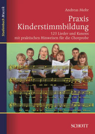 Title: Praxis Kinderstimmbildung: 123 Lieder und Kanons mit praktischen Hinweisen für die Chorprobe, Author: Andreas Mohr